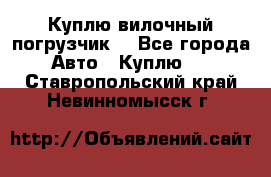 Куплю вилочный погрузчик! - Все города Авто » Куплю   . Ставропольский край,Невинномысск г.